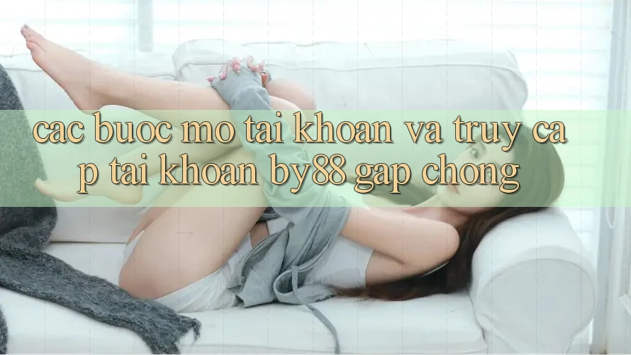 Các bước Mở tài khoản và Truy cập tài khoản by88 gấp chóng Các bước Mở tài khoản và Truy cập tài khoản by88 gấp chóng