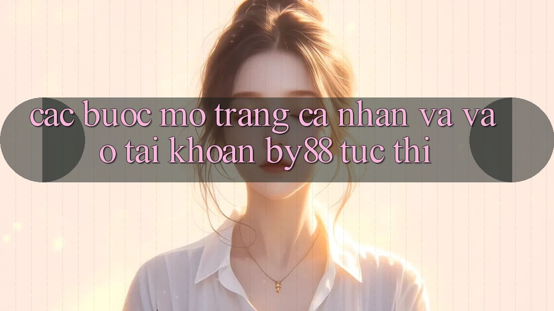 Các bước Mở trang cá nhân và Vào tài khoản by88 tức thì