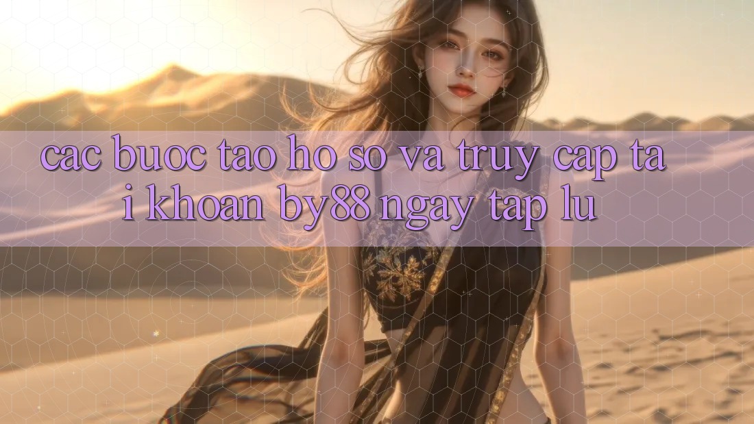 Các bước Tạo hồ sơ và Truy cập tài khoản by88 ngay tắp lự