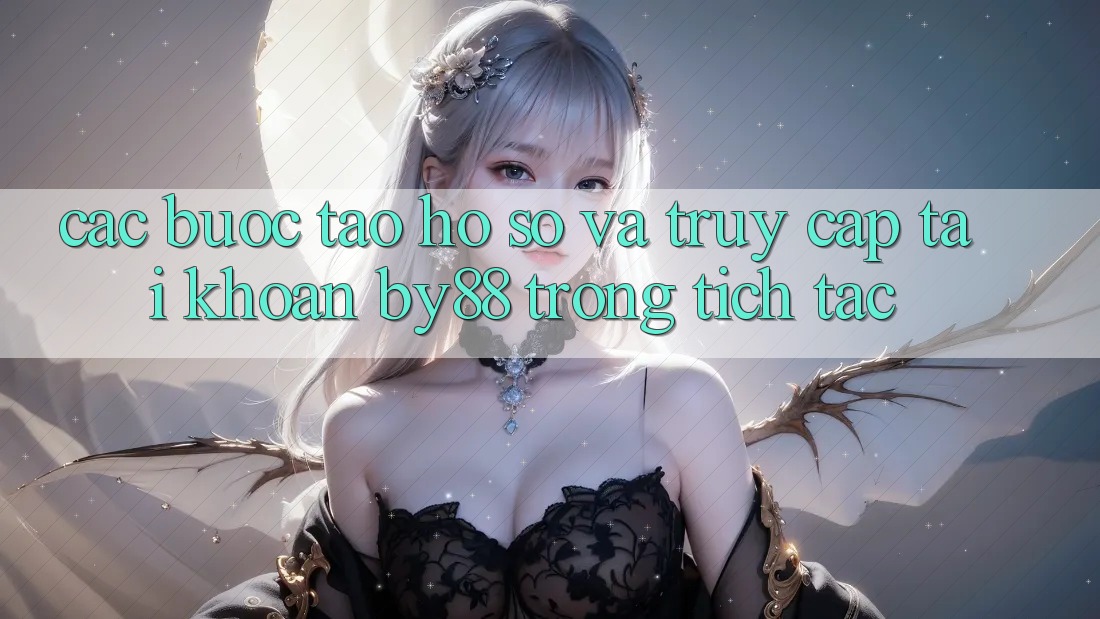 Các bước Tạo hồ sơ và Truy cập tài khoản by88 trong tích tắc