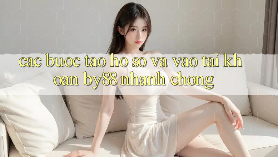 Các bước Tạo hồ sơ và Vào tài khoản by88 nhanh chóng Các bước Tạo hồ sơ và Vào tài khoản by88 nhanh chóng