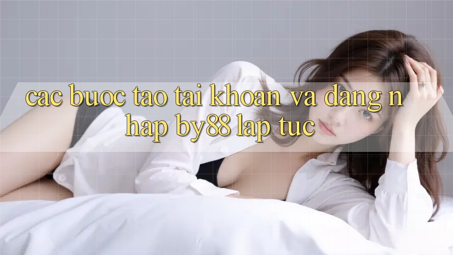 Các bước Tạo tài khoản và Đăng nhập by88 lập tức