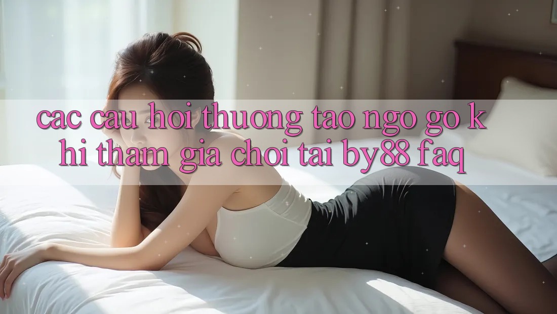 Các câu hỏi thường tao ngộ gỡ khi tham gia chơi tại by88 (FAQ) Các câu hỏi thường tao ngộ gỡ khi tham gia chơi tại by88 (FAQ)