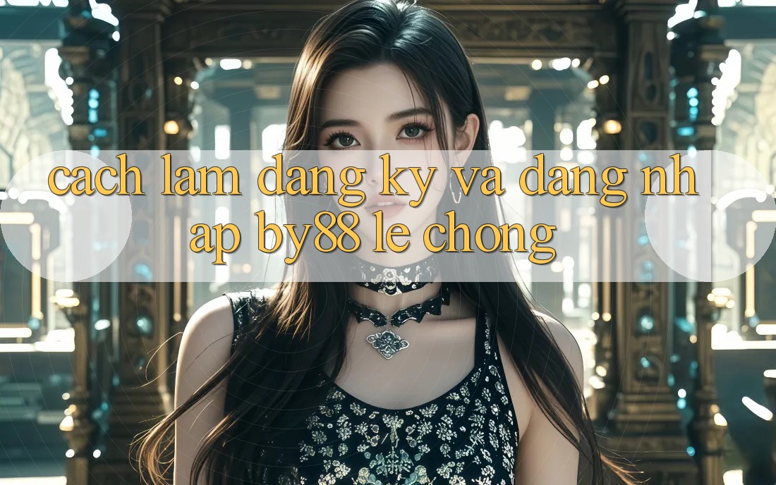 Cách làm Đăng Ký và Đăng Nhập by88 lẹ chóng Cách làm Đăng Ký và Đăng Nhập by88 lẹ chóng