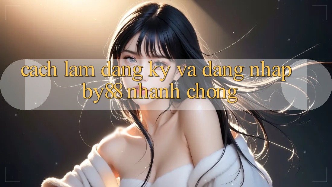 Cách làm Đăng Ký và Đăng Nhập by88 nhanh chóng Cách làm Đăng Ký và Đăng Nhập by88 nhanh chóng