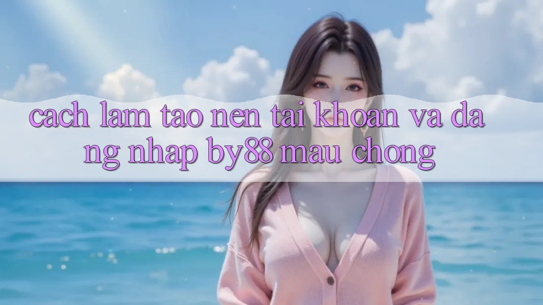 Cách làm Tạo nên tài khoản và Đăng Nhập by88 mau chóng