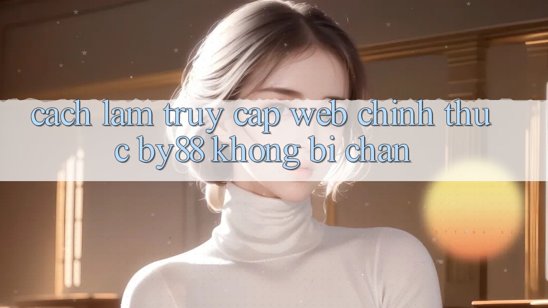 Cách làm truy cập Web Chính Thức by88 không bị chặn Cách làm truy cập Web Chính Thức by88 không bị chặn