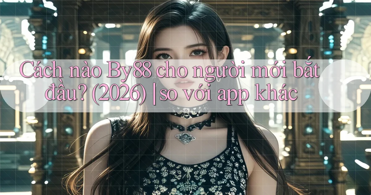 Cách nào By88 cho người mới bắt đầu (2026) so với app khác