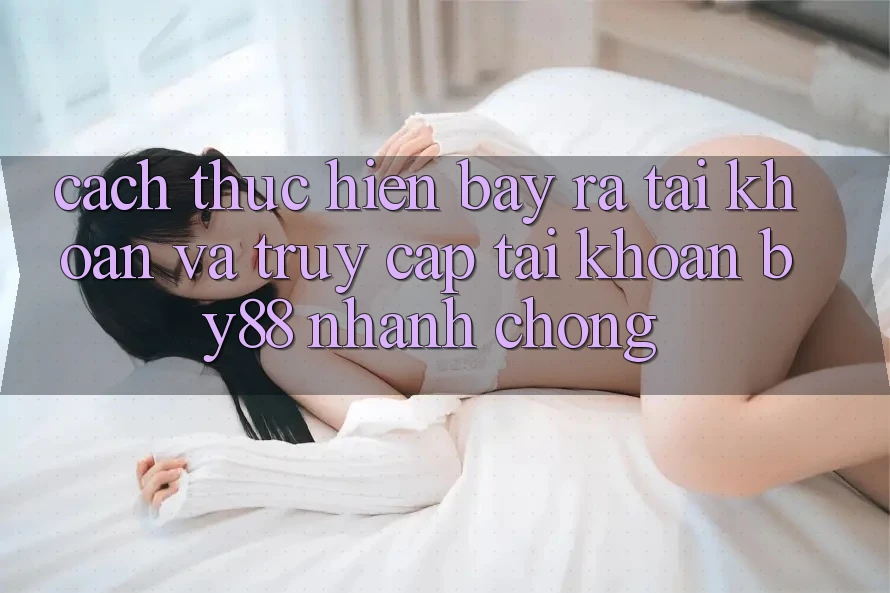 Cách thực hiện Bày ra tài khoản và Truy cập tài khoản by88 nhanh chóng