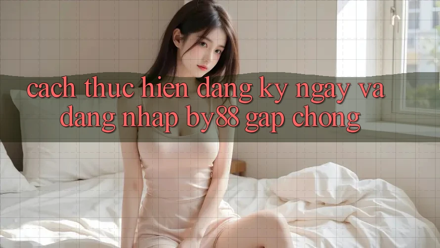 Cách thực hiện Đăng ký ngay và Đăng Nhập by88 gấp chóng Cách thực hiện Đăng ký ngay và Đăng Nhập by88 gấp chóng