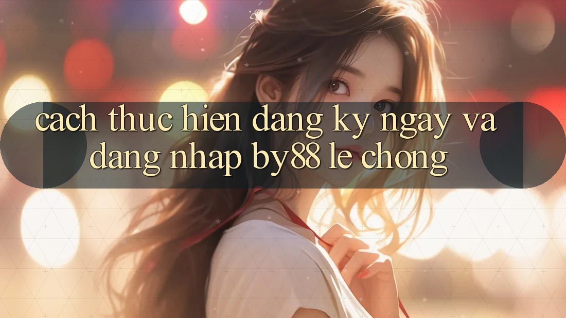 Cách thực hiện Đăng ký ngay và Đăng Nhập by88 lẹ chóng Cách thực hiện Đăng ký ngay và Đăng Nhập by88 lẹ chóng