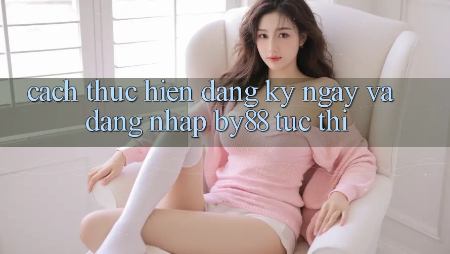 Cách thực hiện Đăng ký ngay và Đăng Nhập by88 tức thì