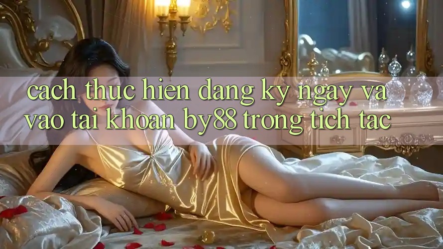 Cách thực hiện Đăng ký ngay và Vào tài khoản by88 trong tích tắc