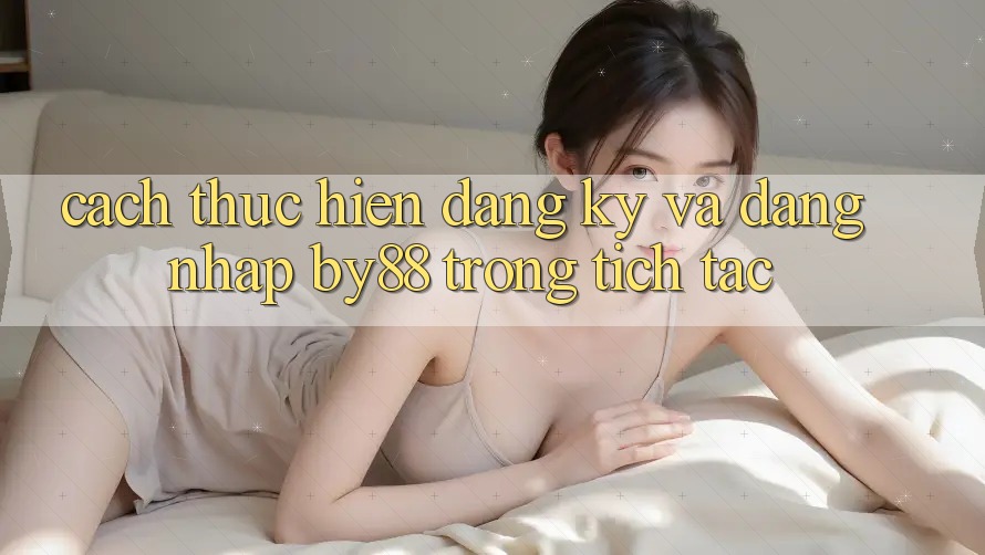 Cách thực hiện Đăng ký và Đăng Nhập by88 trong tích tắc Cách thực hiện Đăng ký và Đăng Nhập by88 trong tích tắc