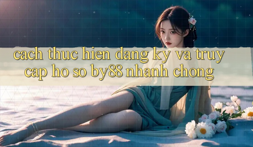 Cách thực hiện Đăng ký và Truy cập hồ sơ by88 nhanh chóng
