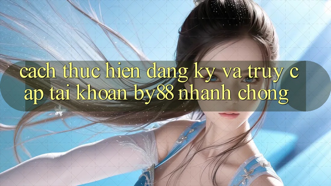Cách thực hiện Đăng Ký và Truy cập tài khoản by88 nhanh chóng