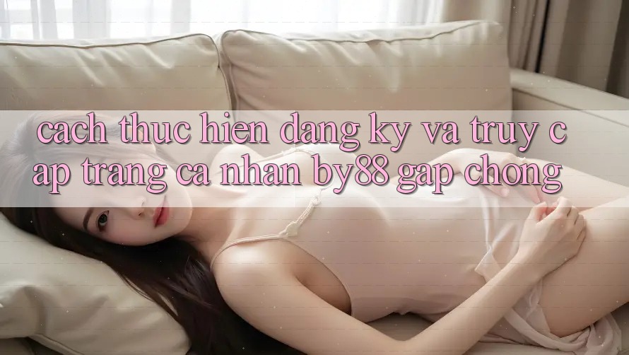 Cách thực hiện Đăng ký và Truy cập trang cá nhân by88 gấp chóng Cách thực hiện Đăng ký và Truy cập trang cá nhân by88 gấp chóng