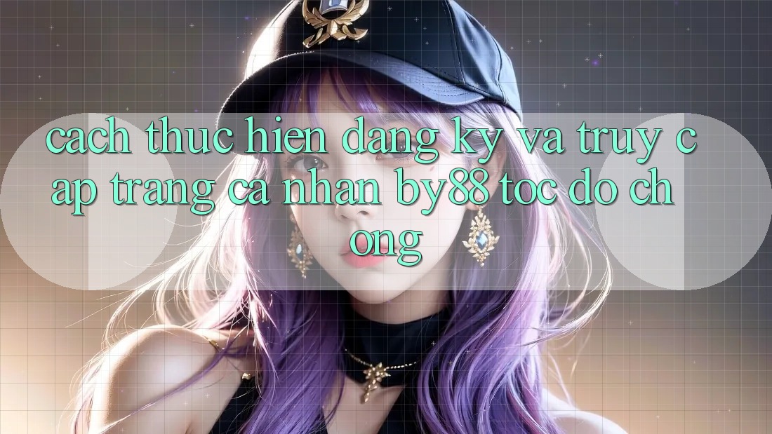 Cách thực hiện Đăng ký và Truy cập trang cá nhân by88 tốc độ chóng