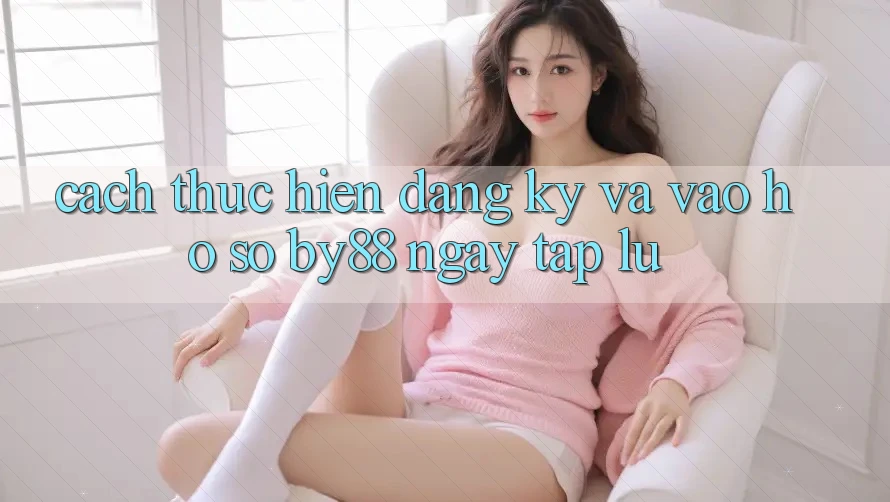 Cách thực hiện Đăng Ký và Vào hồ sơ by88 ngay tắp lự
