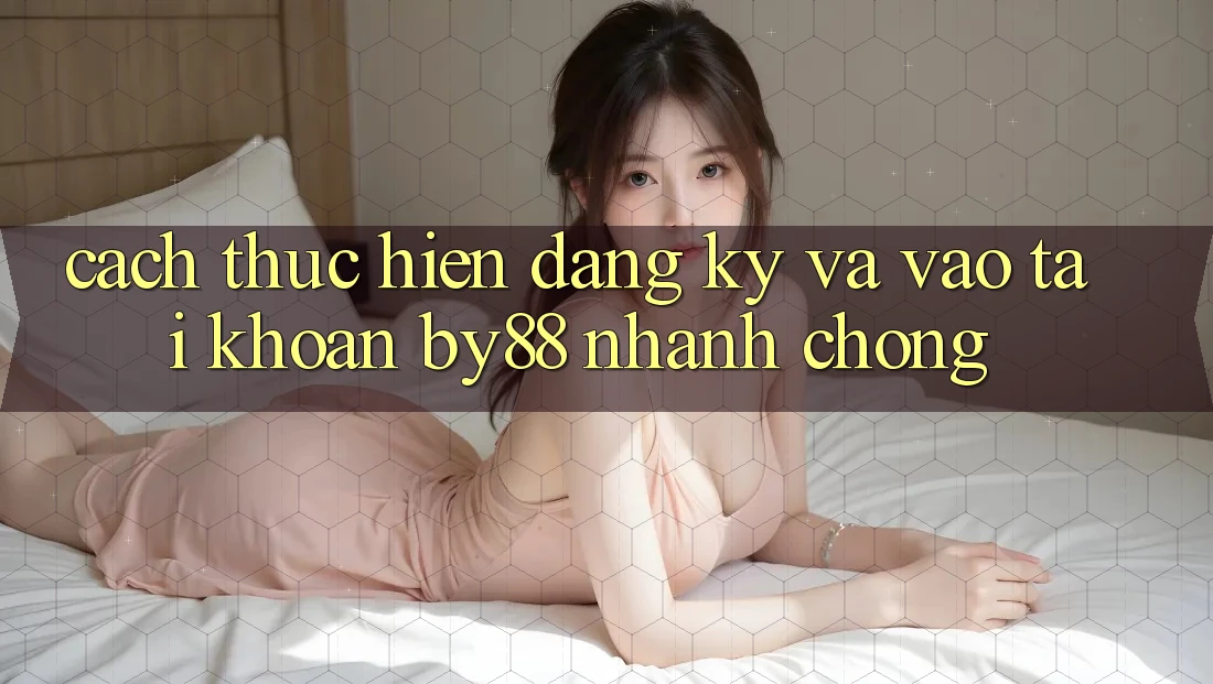 Cách thực hiện Đăng Ký và Vào tài khoản by88 nhanh chóng Cách thực hiện Đăng Ký và Vào tài khoản by88 nhanh chóng