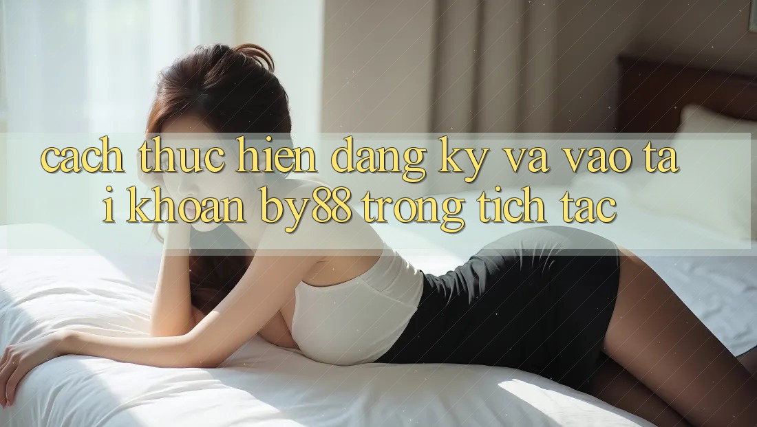 Cách thực hiện Đăng Ký và Vào tài khoản by88 trong tích tắc Cách thực hiện Đăng Ký và Vào tài khoản by88 trong tích tắc