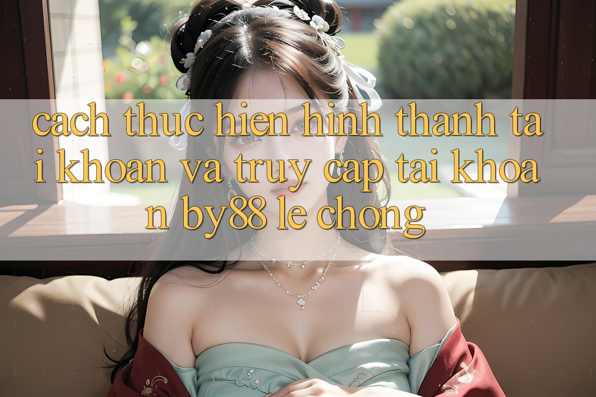 Cách thực hiện Hình thành tài khoản và Truy cập tài khoản by88 lẹ chóng Cách thực hiện Hình thành tài khoản và Truy cập tài khoản by88 lẹ chóng