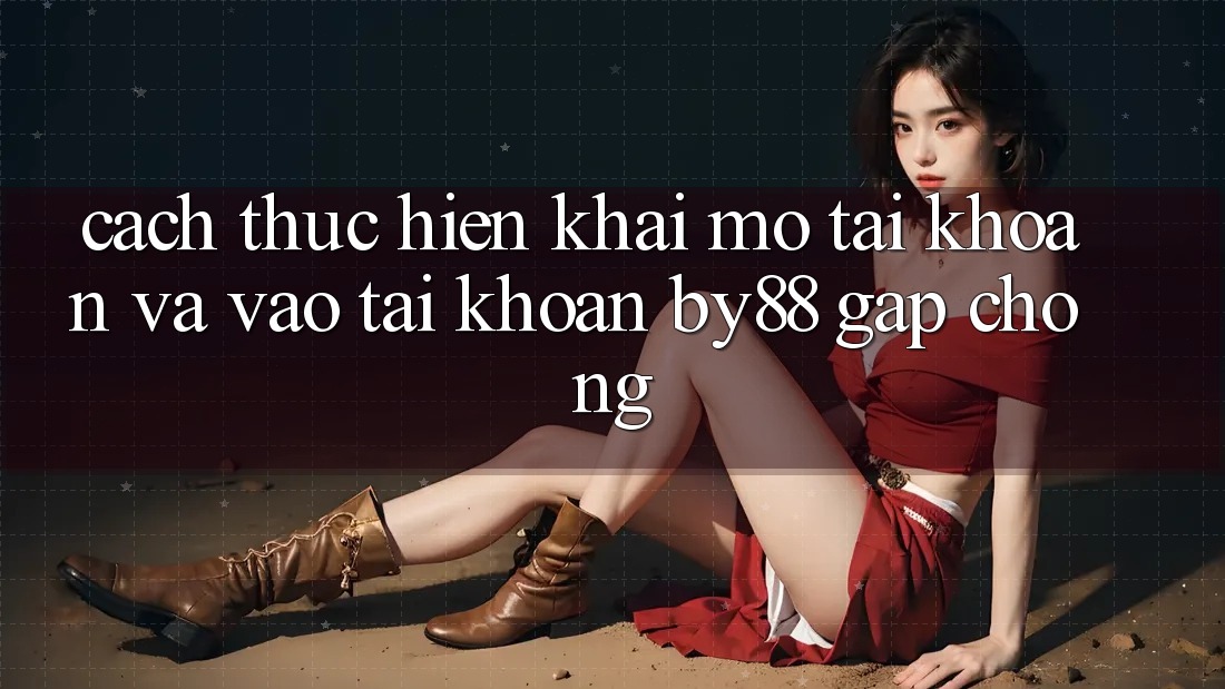Cách thực hiện Khai mở tài khoản và Vào tài khoản by88 gấp chóng
