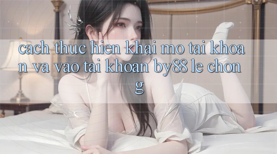 Cách thực hiện Khai mở tài khoản và Vào tài khoản by88 lẹ chóng Cách thực hiện Khai mở tài khoản và Vào tài khoản by88 lẹ chóng