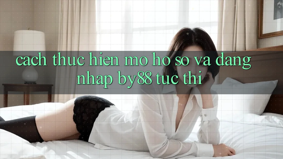 Cách thực hiện Mở hồ sơ và Đăng Nhập by88 tức thì Cách thực hiện Mở hồ sơ và Đăng Nhập by88 tức thì