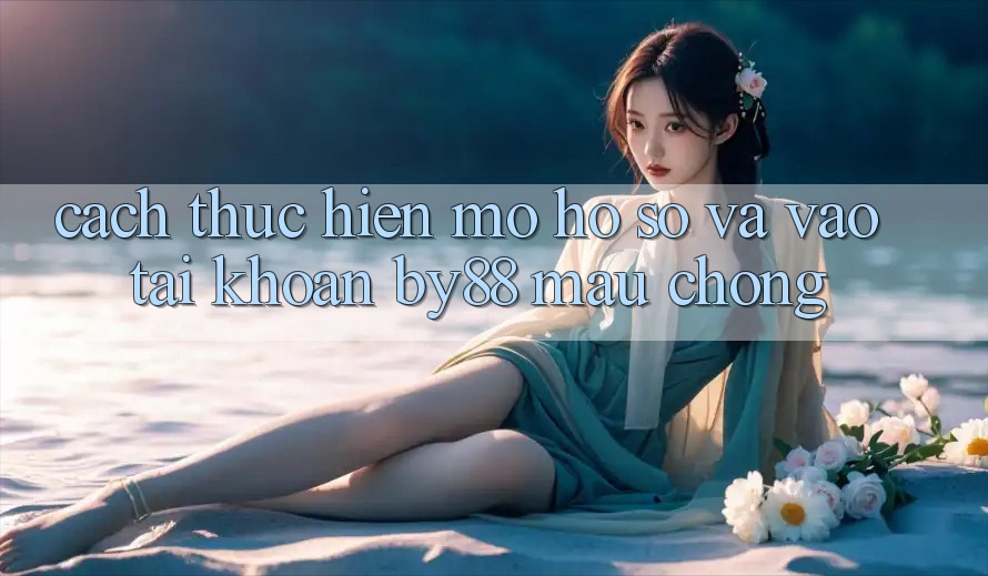 Cách thực hiện Mở hồ sơ và Vào tài khoản by88 mau chóng