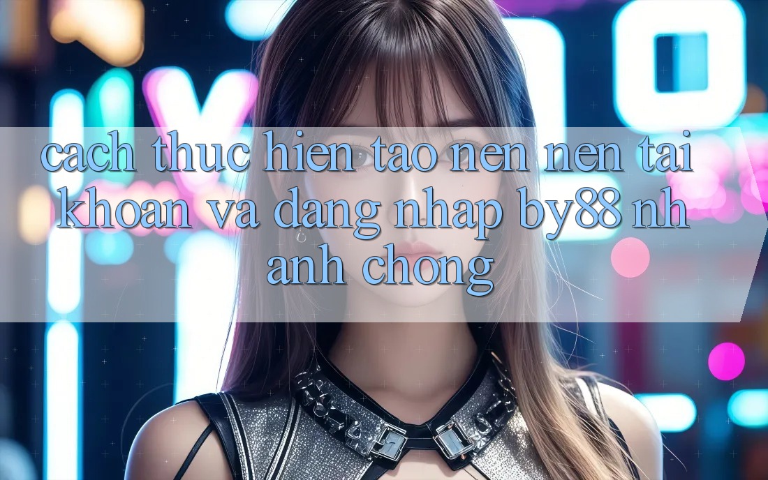 Cách thực hiện Tạo nên nên tài khoản và Đăng Nhập by88 nhanh chóng Cách thực hiện Tạo nên nên tài khoản và Đăng Nhập by88 nhanh chóng