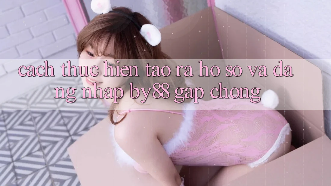 Cách thực hiện Tạo ra hồ sơ và Đăng Nhập by88 gấp chóng Cách thực hiện Tạo ra hồ sơ và Đăng Nhập by88 gấp chóng