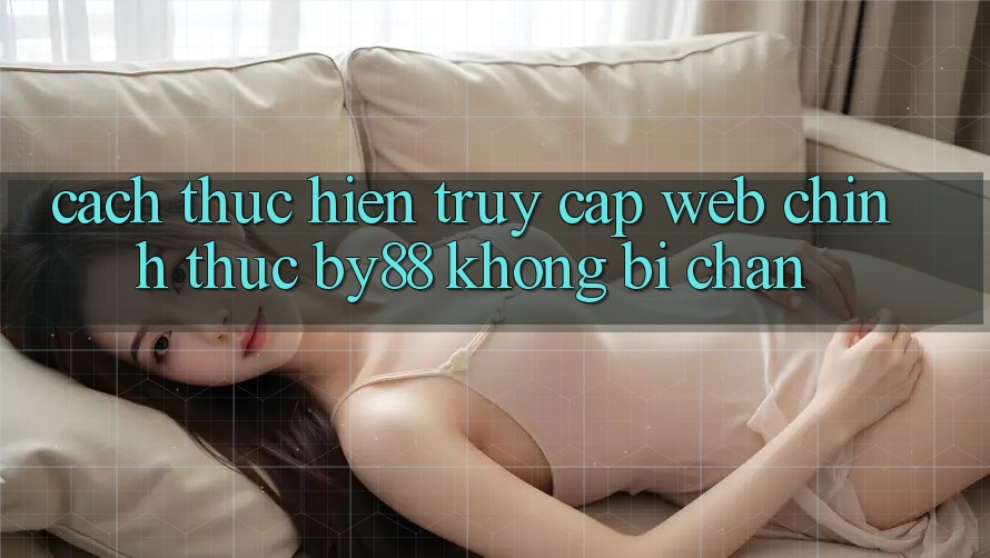 Cách thực hiện truy cập Web Chính Thức by88 không bị chặn Cách thực hiện truy cập Web Chính Thức by88 không bị chặn