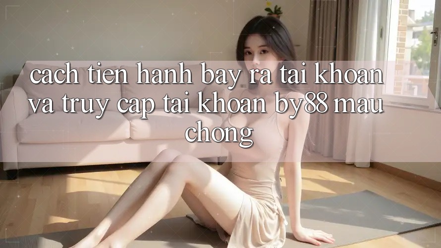 Cách tiến hành Bày ra tài khoản và Truy cập tài khoản by88 mau chóng