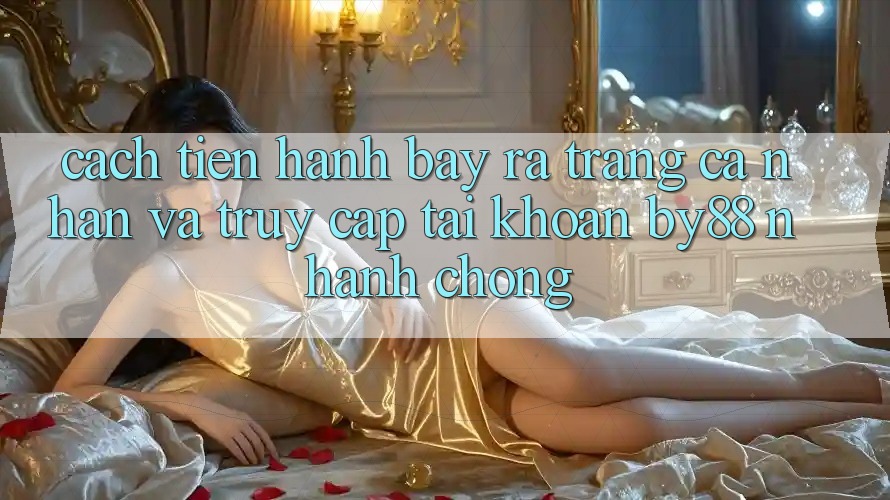 Cách tiến hành Bày ra trang cá nhân và Truy cập tài khoản by88 nhanh chóng Cách tiến hành Bày ra trang cá nhân và Truy cập tài khoản by88 nhanh chóng