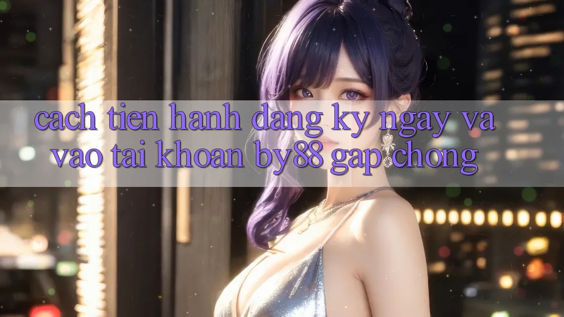 Cách tiến hành Đăng ký ngay và Vào tài khoản by88 gấp chóng Cách tiến hành Đăng ký ngay và Vào tài khoản by88 gấp chóng