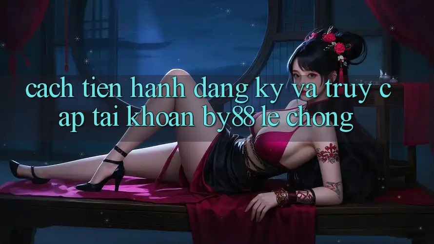 Cách tiến hành Đăng Ký và Truy cập tài khoản by88 lẹ chóng