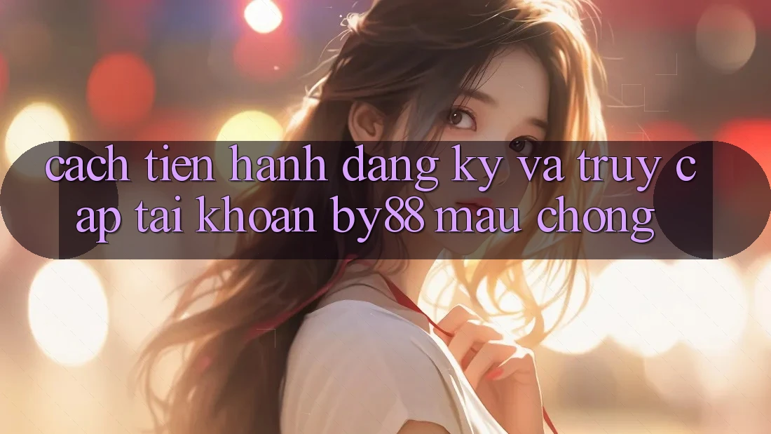 Cách tiến hành Đăng Ký và Truy cập tài khoản by88 mau chóng Cách tiến hành Đăng Ký và Truy cập tài khoản by88 mau chóng