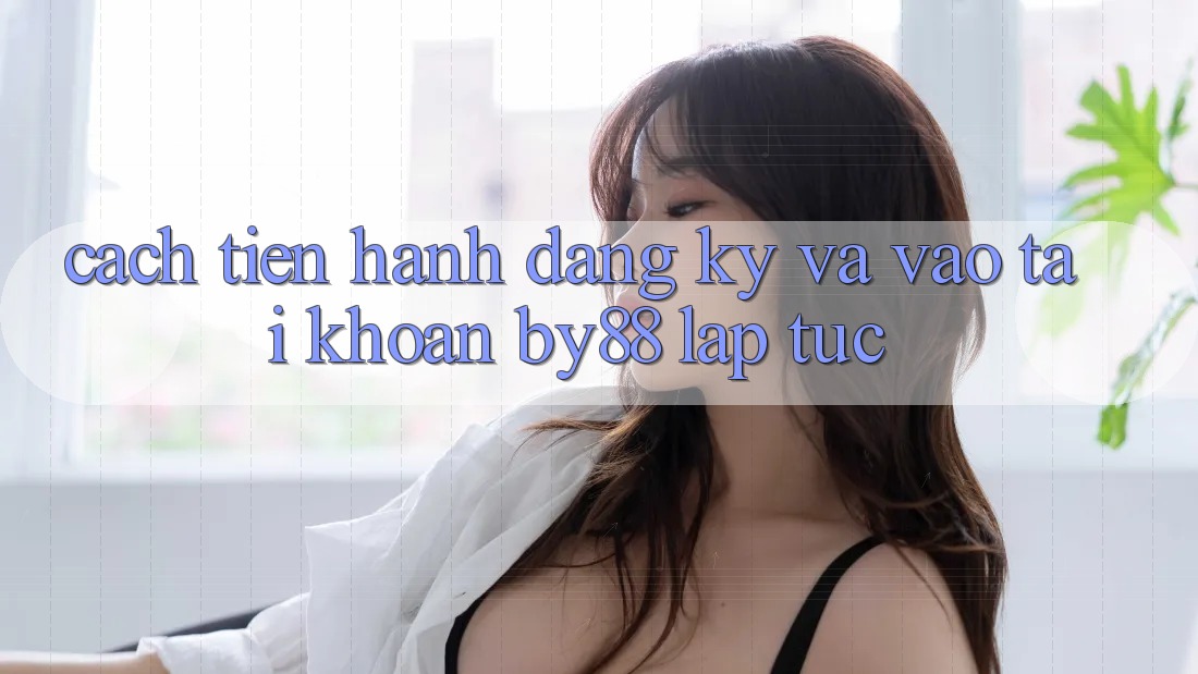 Cách tiến hành Đăng Ký và Vào tài khoản by88 lập tức