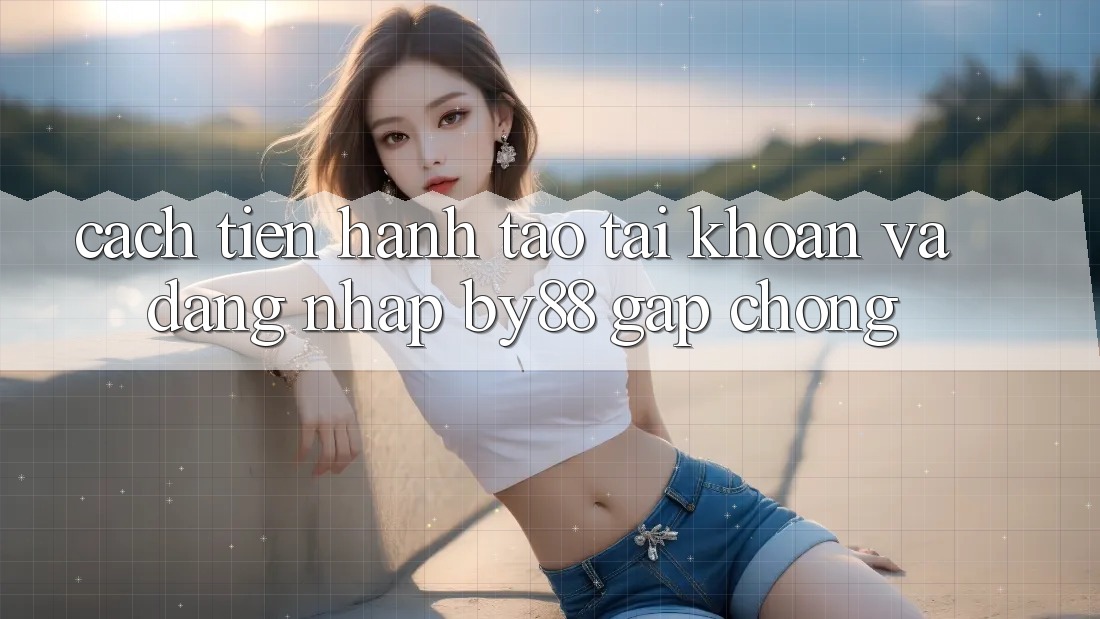 Cách tiến hành Tạo tài khoản và Đăng Nhập by88 gấp chóng Cách tiến hành Tạo tài khoản và Đăng Nhập by88 gấp chóng
