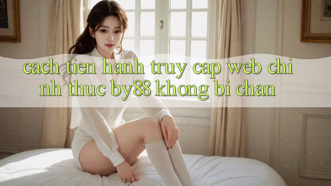 Cách tiến hành truy cập Web Chính Thức by88 không bị chặn Cách tiến hành truy cập Web Chính Thức by88 không bị chặn