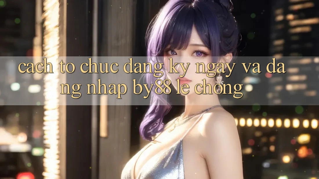 Cách tổ chức Đăng ký ngay và Đăng Nhập by88 lẹ chóng