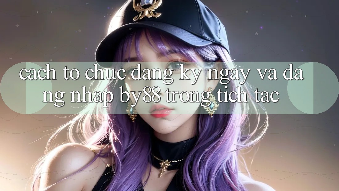 Cách tổ chức Đăng ký ngay và Đăng Nhập by88 trong tích tắc Cách tổ chức Đăng ký ngay và Đăng Nhập by88 trong tích tắc