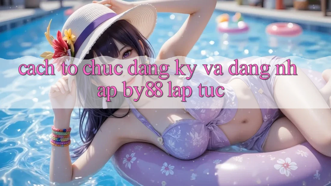 Cách tổ chức Đăng Ký và Đăng Nhập by88 lập tức Cách tổ chức Đăng Ký và Đăng Nhập by88 lập tức