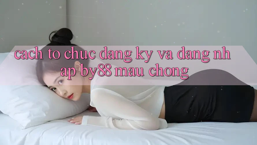 Cách tổ chức Đăng Ký và Đăng Nhập by88 mau chóng Cách tổ chức Đăng Ký và Đăng Nhập by88 mau chóng