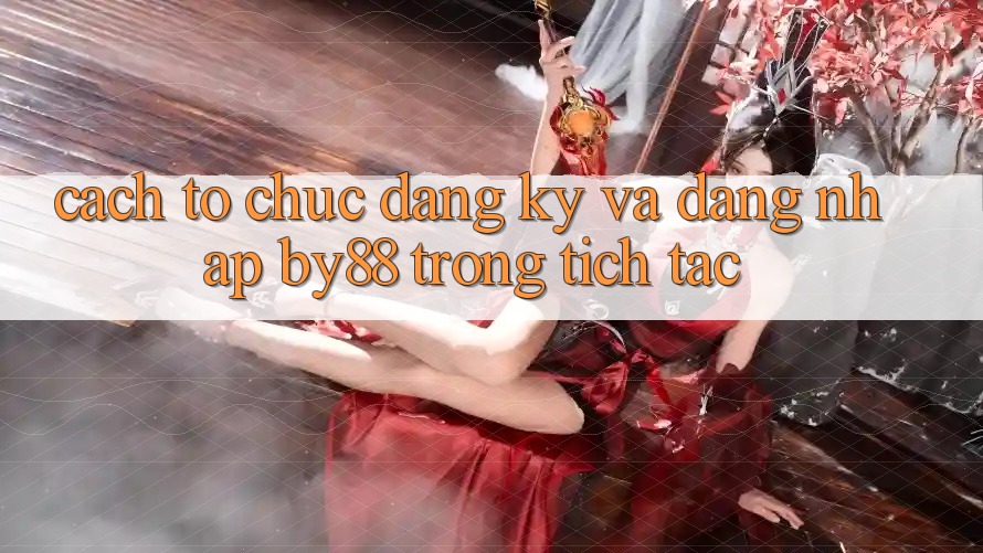Cách tổ chức Đăng Ký và Đăng Nhập by88 trong tích tắc