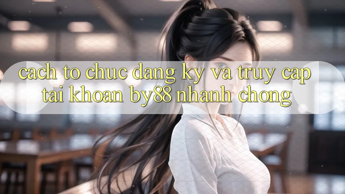 Cách tổ chức Đăng Ký và Truy cập tài khoản by88 nhanh chóng