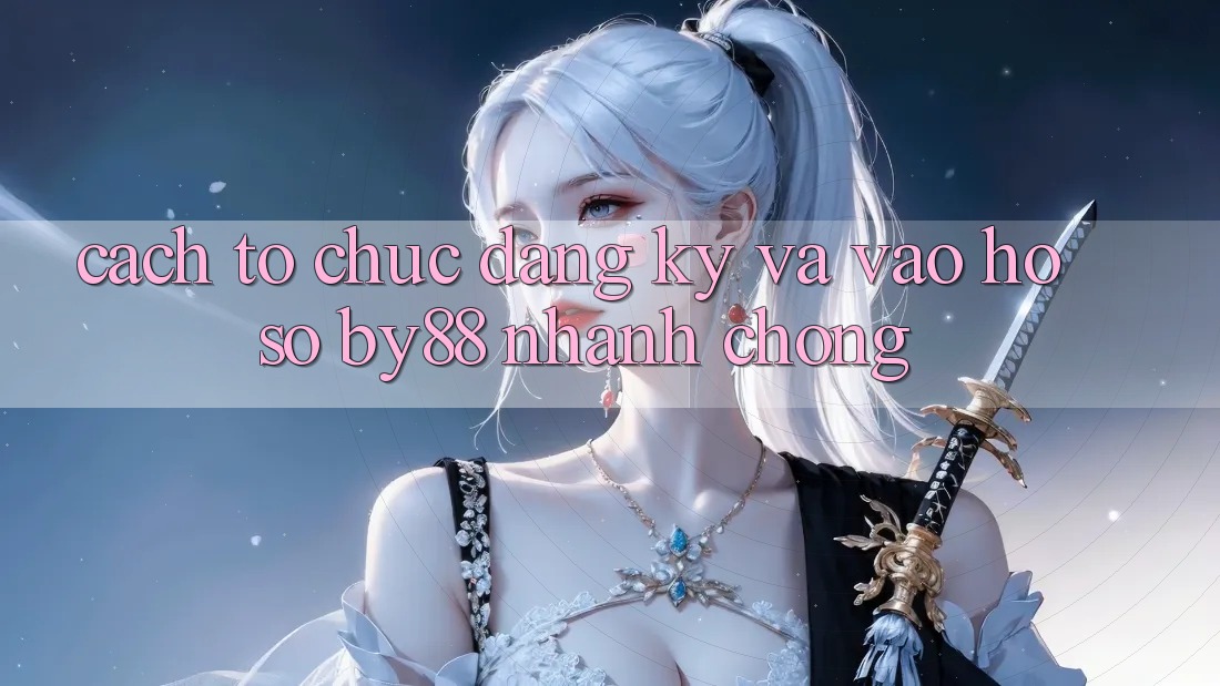 Cách tổ chức Đăng Ký và Vào hồ sơ by88 nhanh chóng