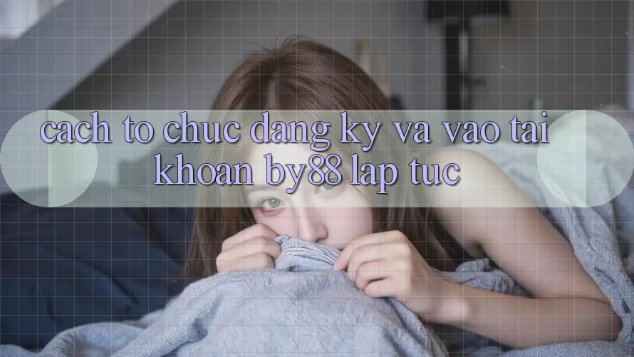 Cách tổ chức Đăng Ký và Vào tài khoản by88 lập tức