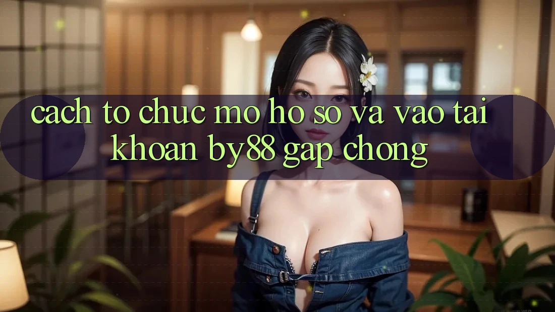 Cách tổ chức Mở hồ sơ và Vào tài khoản by88 gấp chóng